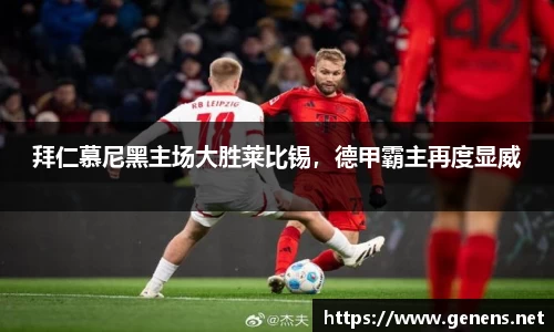 拜仁慕尼黑主场大胜莱比锡，德甲霸主再度显威