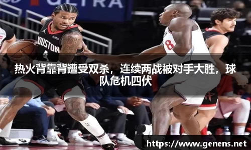 热火背靠背遭受双杀，连续两战被对手大胜，球队危机四伏