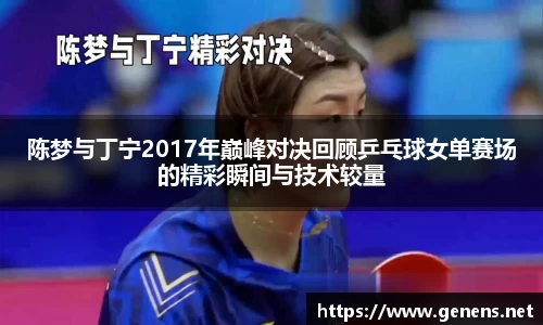 陈梦与丁宁2017年巅峰对决回顾乒乓球女单赛场的精彩瞬间与技术较量