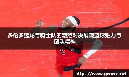 多伦多猛龙与骑士队的激烈对决展现篮球魅力与团队精神