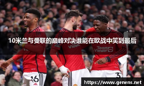 10米兰与曼联的巅峰对决谁能在欧战中笑到最后
