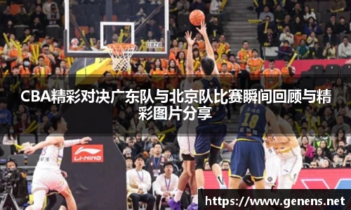 CBA精彩对决广东队与北京队比赛瞬间回顾与精彩图片分享