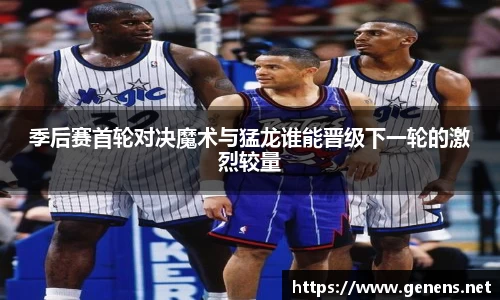 季后赛首轮对决魔术与猛龙谁能晋级下一轮的激烈较量