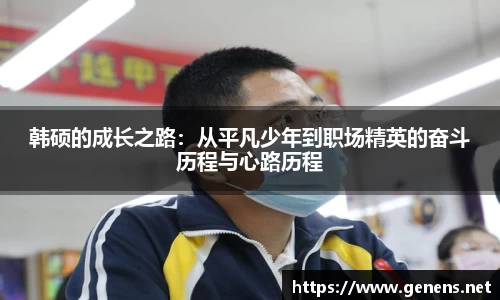 韩硕的成长之路：从平凡少年到职场精英的奋斗历程与心路历程