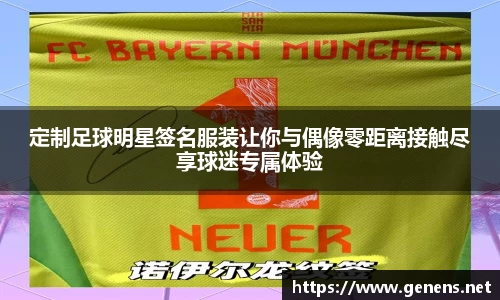 定制足球明星签名服装让你与偶像零距离接触尽享球迷专属体验