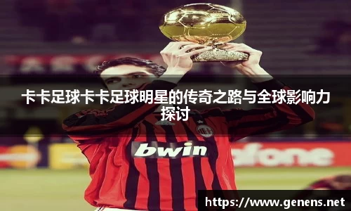 卡卡足球卡卡足球明星的传奇之路与全球影响力探讨