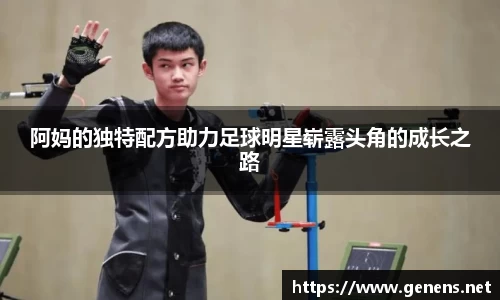 阿妈的独特配方助力足球明星崭露头角的成长之路