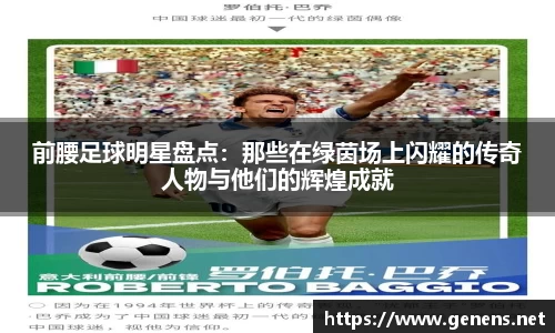 前腰足球明星盘点：那些在绿茵场上闪耀的传奇人物与他们的辉煌成就