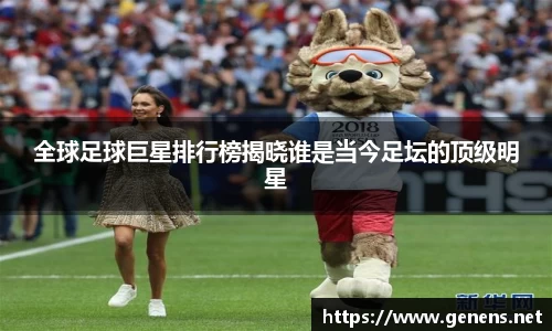 全球足球巨星排行榜揭晓谁是当今足坛的顶级明星