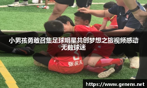 小男孩勇敢召集足球明星共创梦想之旅视频感动无数球迷