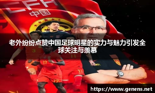 老外纷纷点赞中国足球明星的实力与魅力引发全球关注与羡慕